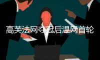 高芙法网夺冠后温网首轮出局，成公开赛年代第三人