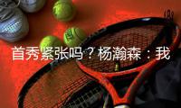 首秀紧张吗
？杨瀚森
：我倒是不紧张 感觉Chris比我紧张多了