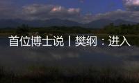 首位博士说丨樊纲�：进入中等收入阶段后
，真正重要的是后发优势