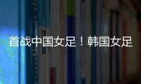 首战中国女足！韩国女足主帅
：东亚杯目标冠军，必须赢得首场比赛