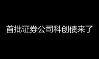 首批证券公司科创债来了，拟发行规模超160亿元