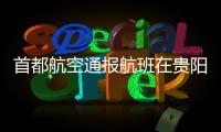 首都航空通报航班在贵阳起飞滑跑中现机械故障：及时中断起飞