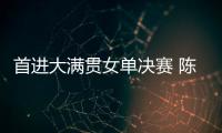 首进大满贯女单决赛 陈熠：自己是下风球 希望打出拼劲