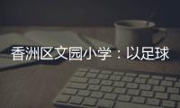 香洲区文园小学：以足球为媒，求全面发展