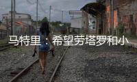 马特里	：希望劳塔罗和小图拉姆能够和解，他俩是意甲最强锋线组合
