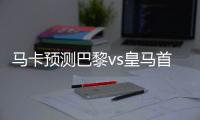 马卡预测巴黎vs皇马首发：姆巴佩迎战旧主 劳尔
