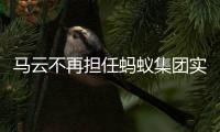 马云不再担任蚂蚁集团实控人，上市计划或将推迟