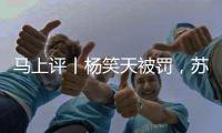 马上评丨杨笑天被罚，苏超对球场“小动作”说不