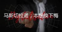 马斯切拉诺
：本想换下梅西但对手进球了	�，以后必须找机会让他休息