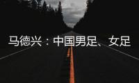 马德兴：中国男足
、女足今天下午将同时同场训练