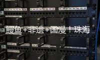 鳗鱼+非遗+国漫！珠海这条村打造新“节庆IP”