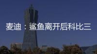 麦迪：鲨鱼离开后科比三年没过首轮 难道科比就不伟大了吗