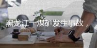 黑龙江一煤矿发生事故�，造成11人遇难丨滚动