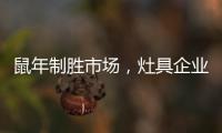 鼠年制胜市场	，灶具企业要不断优化管理系统