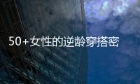50+女性的逆龄穿搭密码，掌握3个核心技巧，穿出优雅气质