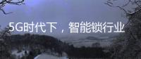 5G时代下，智能锁行业可以怎么突破?