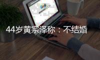 44岁黄宗泽称：不结婚是报复母亲，曝曾因母亲强烈反对与女友分手