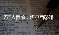 7万人面前	，切尔西怒赚1亿刀�：2