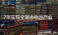 7年实现全固态电池产业化	，考验中国协同创新