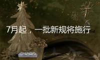 7月起	，一批新规将施行