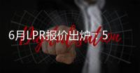 6月LPR报价出炉：5年期和1年期利率均维持不变
