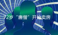 72岁“唐僧”开始卖房	！和陈丽华33年感情成笑话，百亿财产成空
？