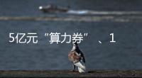 5亿元“算力券” 
、1亿元“模型券”，珠海11条新政助力人工智能与机器人产业腾飞