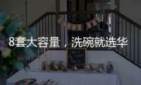 8套大容量	，洗碗就选华帝干态洗碗机