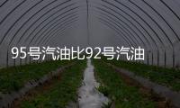95号汽油比92号汽油更“耐烧”吗？