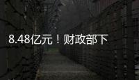 8.48亿元！财政部下达资金支持12省份度汛救灾