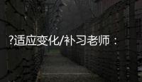 ?适应变化/补习老师
：假期不上班也挺好