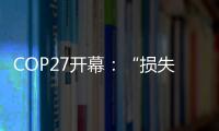 COP27开幕	：“损失损害”首列议程
，谁为气候灾难埋单？