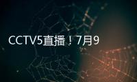 CCTV5直播！7月9日国乒赛程：孙颖莎战汉娜�， 王楚钦VS高承睿