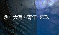 @广大有志青年  来珠海就业创业福利多	！高层次人才最高800万元支持  精装修“1元创业空间”