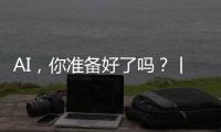 AI，你准备好了吗�？丨记者手记