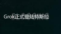 Grok正式登陆特斯拉
，脱缰模式让车主上头
，但还不能当导航