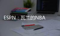 ESPN：瓦兰的NBA合同具有约束力
，不达成买断无法寻求其他机会