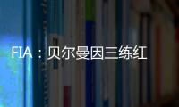 FIA：贝尔曼因三练红旗下违规�，正赛罚退10位&超级驾照罚4分