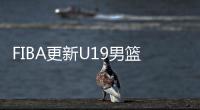 FIBA更新U19男篮最新实力榜
：美国高居第1 中国下滑4位排倒数第2