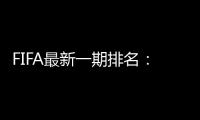 FIFA最新一期排名�：国足世界第77亚洲第9