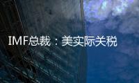 IMF总裁：美实际关税税率已达几代人都没见过的水平