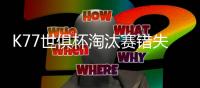 K77世俱杯淘汰赛错失3次重大机会，所有球员中最多