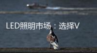 LED照明市场：选择VS努力 哪个更重要？