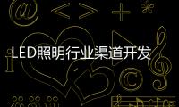 LED照明行业渠道开发与维护 孰轻孰重	？
