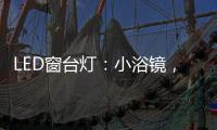 LED窗台灯�：小浴镜，大魅力，更讲究	。