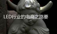 LED行业的电商之路要精	、要优、要专、要合