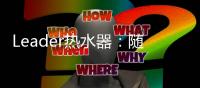 Leader热水器：随心所浴，暖你身心