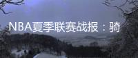 NBA夏季联赛战报：骑士93