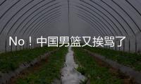 No！中国男篮又挨骂了！首轮16号秀有望打亚洲杯