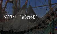SWIFT“武器化”，加速全球“去美元化”